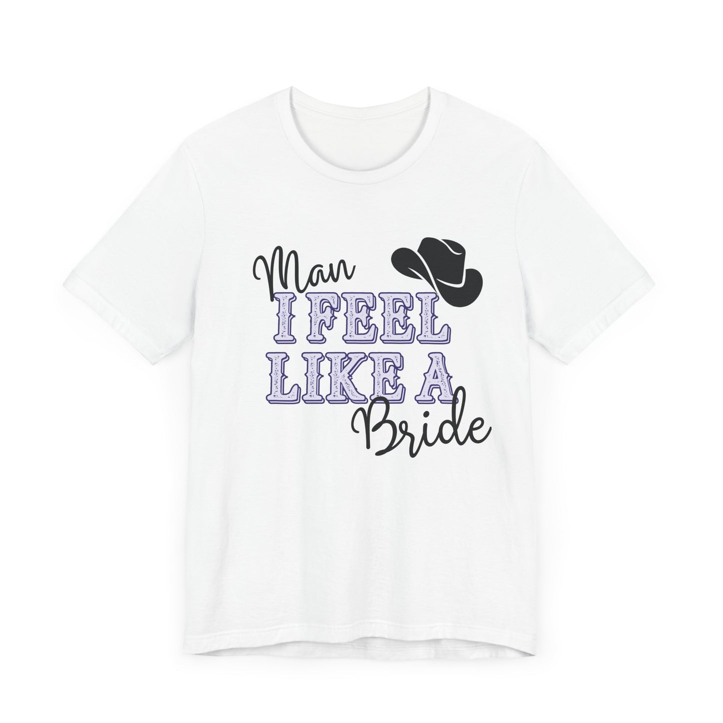 Man I Feel Like a Bride Short Sleeve Tee